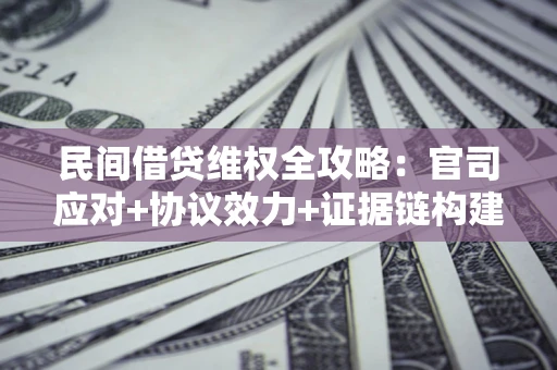 北京民间借贷维权全攻略：官司应对+协议效力+证据链构建指南