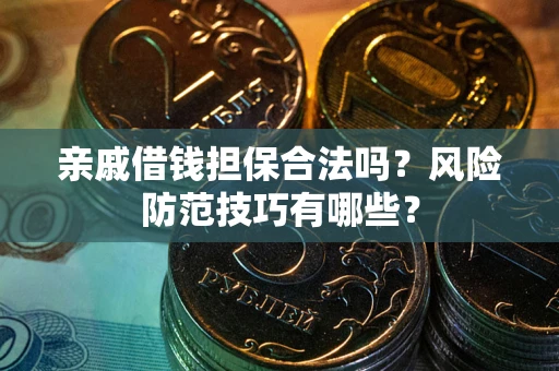 北京亲戚借钱担保合法吗？风险防范技巧有哪些？