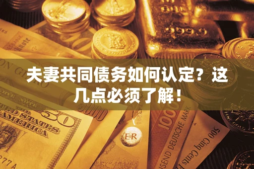 北京夫妻共同债务如何认定？这几点必须了解！