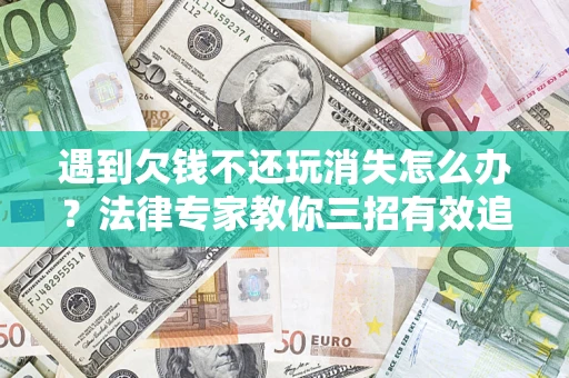 北京遇到欠钱不还玩消失怎么办？法律专家教你三招有效追债！