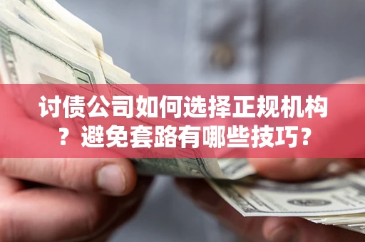 北京讨债公司如何选择正规机构？避免套路有哪些技巧？