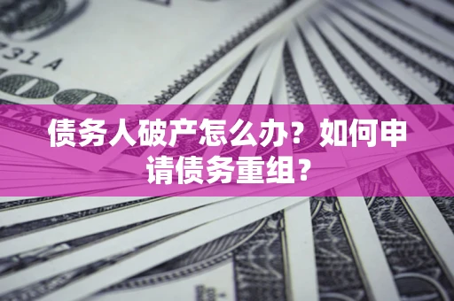 北京债务人破产怎么办？如何申请债务重组？