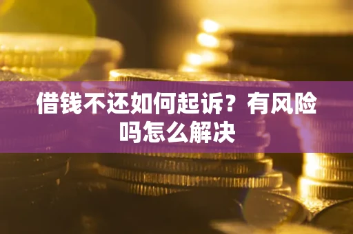 北京借钱不还如何起诉？有风险吗怎么解决