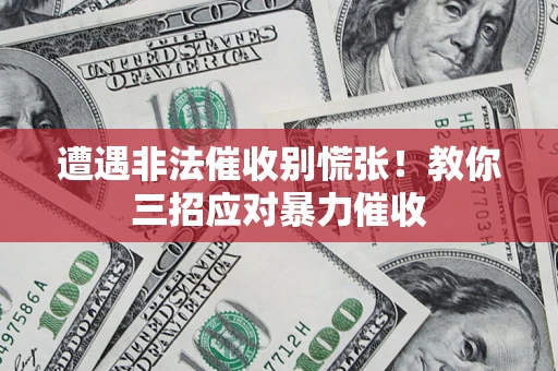 北京遭遇非法催收别慌张！教你三招应对暴力催收