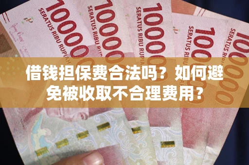 北京借钱担保费合法吗？如何避免被收取不合理费用？