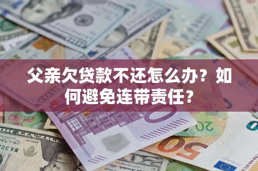 北京父亲欠贷款不还怎么办？如何避免连带责任？