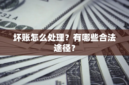 北京坏账怎么处理？有哪些合法途径？