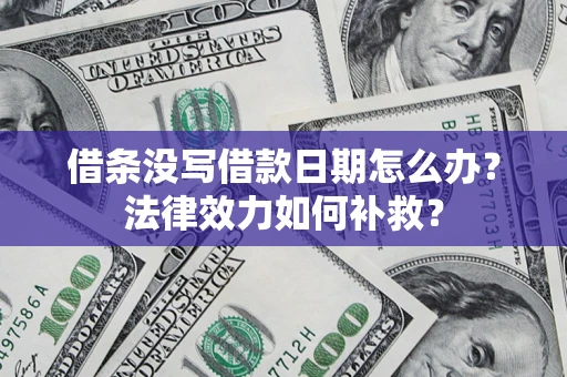 北京借条没写借款日期怎么办?法律效力如何补救? 北京借条没写借款日期怎么办?法律效力如何补救?