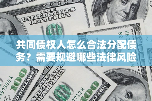 北京共同债权人怎么合法分配债务？需要规避哪些法律风险？