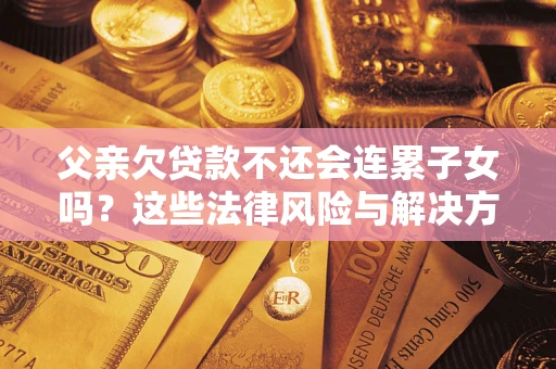 北京父亲欠贷款不还会连累子女吗？这些法律风险与解决方法要早知道！