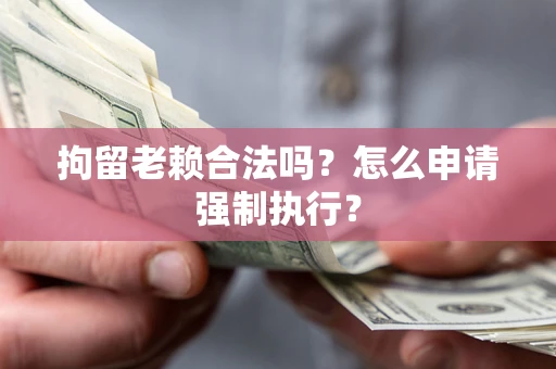北京拘留老赖合法吗？怎么申请强制执行？