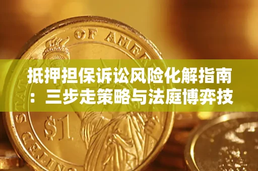 北京抵押担保诉讼风险化解指南：三步走策略与法庭博弈技巧
