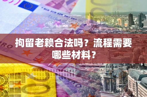 北京拘留老赖合法吗？流程需要哪些材料？