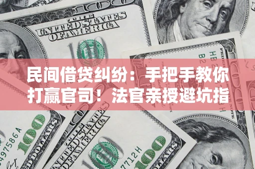 北京民间借贷纠纷：手把手教你打赢官司！法官亲授避坑指南