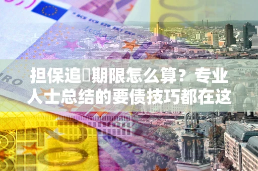 北京担保追償期限怎么算？专业人士总结的要债技巧都在这里了