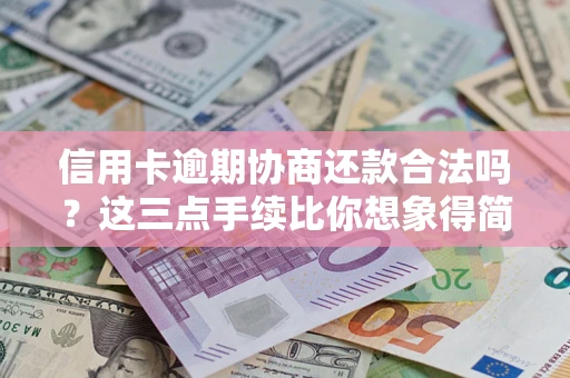 北京信用卡逾期协商还款合法吗？这三点手续比你想象得简单