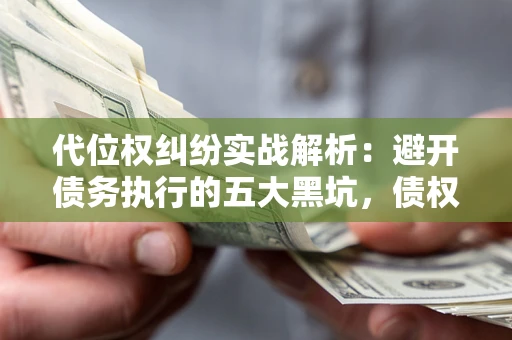 北京代位权纠纷实战解析：避开债务执行的五大黑坑，债权人必看指南