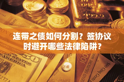 北京连带之债如何分割？签协议时避开哪些法律陷阱？