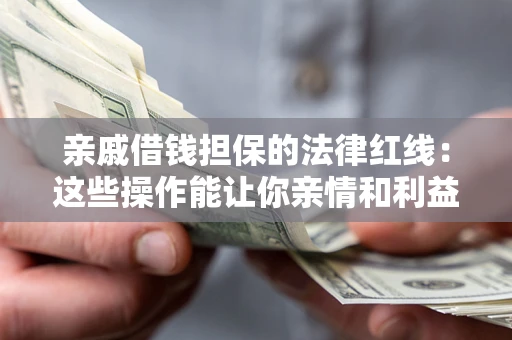 北京亲戚借钱担保的法律红线：这些操作能让你亲情和利益两不误