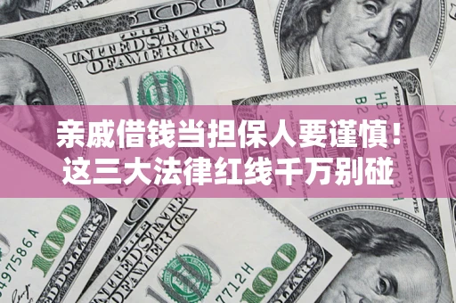北京亲戚借钱当担保人要谨慎！这三大法律红线千万别碰