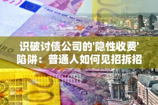 北京识破讨债公司的'隐性收费'陷阱：普通人如何见招拆招？