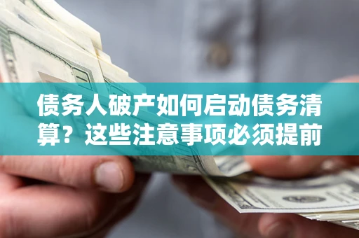 北京债务人破产如何启动债务清算？这些注意事项必须提前知道