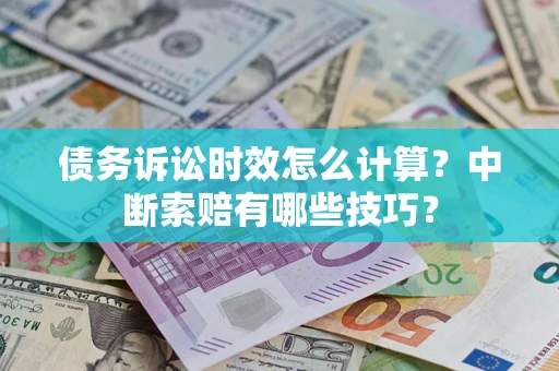 北京债务诉讼时效怎么计算？中断索赔有哪些技巧？