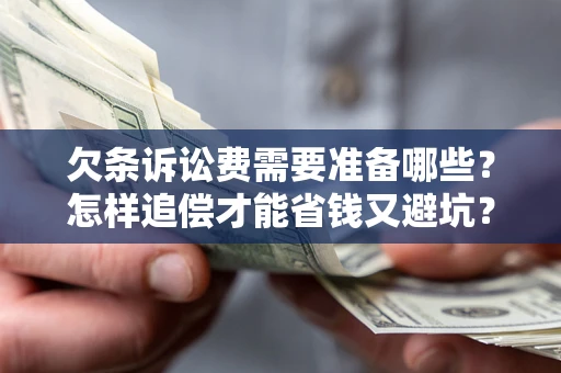 北京欠条诉讼费需要准备哪些？怎样追偿才能省钱又避坑？
