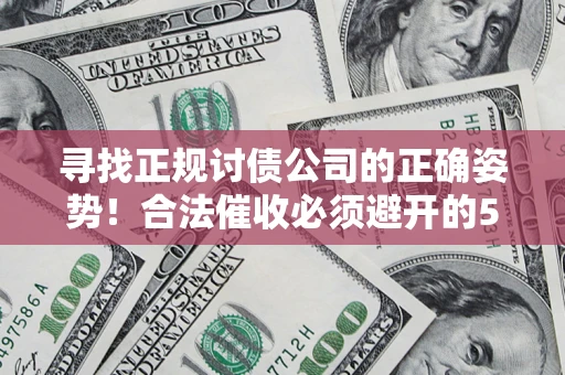 北京寻找正规讨债公司的正确姿势！合法催收必须避开的5大雷区
