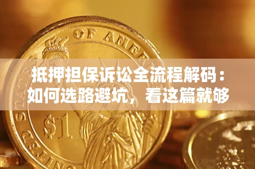 北京抵押担保诉讼全流程解码：如何选路避坑，看这篇就够了