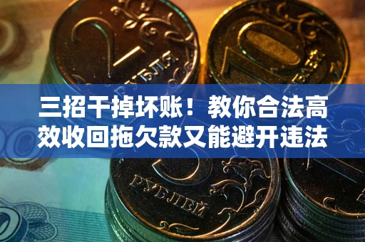 北京三招干掉坏账！教你合法高效收回拖欠款又能避开违法雷区
