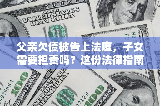 北京父亲欠债被告上法庭，子女需要担责吗？这份法律指南必须看完