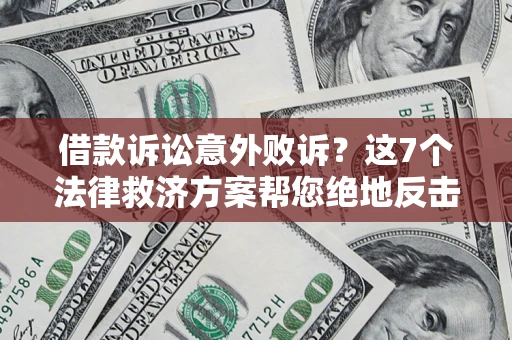 北京借款诉讼意外败诉？这7个法律救济方案帮您绝地反击！