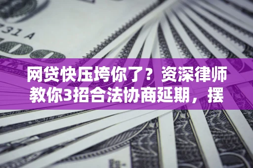 北京网贷快压垮你了？资深律师教你3招合法协商延期，摆脱暴力催收！