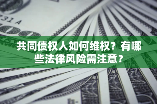 北京共同债权人如何维权？有哪些法律风险需注意？