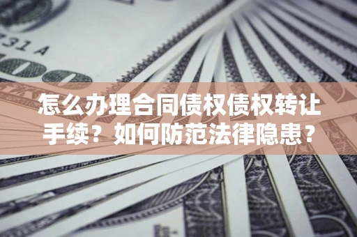 北京怎么办理合同债权债权转让手续？如何防范法律隐患？