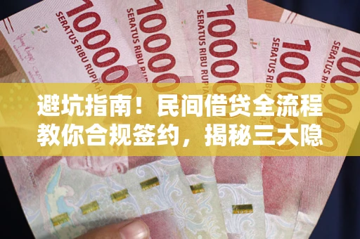 北京避坑指南！民间借贷全流程教你合规签约，揭秘三大隐形陷阱