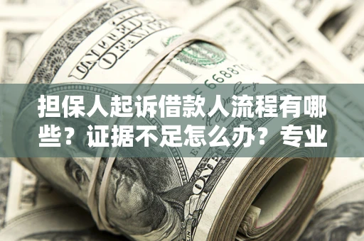 北京担保人起诉借款人流程有哪些？证据不足怎么办？专业律师解答