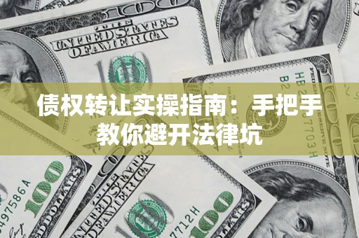 北京债权转让实操指南：手把手教你避开法律坑