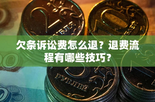 北京欠条诉讼费怎么退？退费流程有哪些技巧？