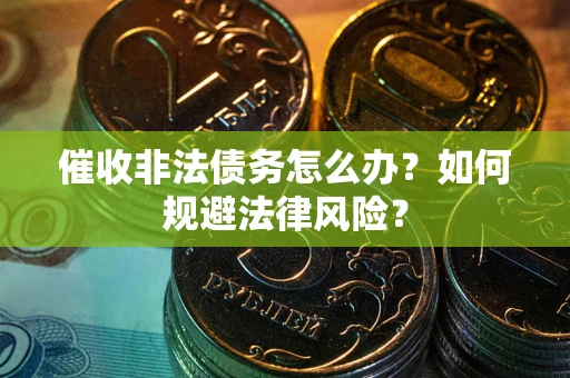 北京催收非法债务怎么办？如何规避法律风险？