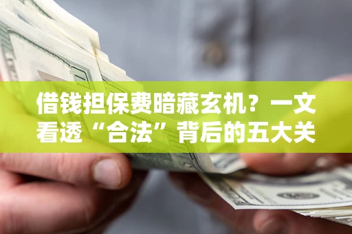 北京借钱担保费暗藏玄机？一文看透“合法”背后的五大关键陷阱