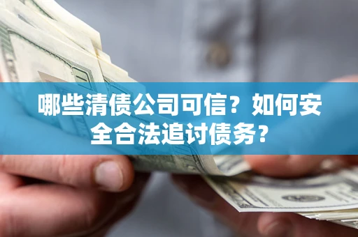 北京哪些清债公司可信？如何安全合法追讨债务？