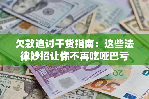 北京欠款追讨干货指南：这些法律妙招让你不再吃哑巴亏