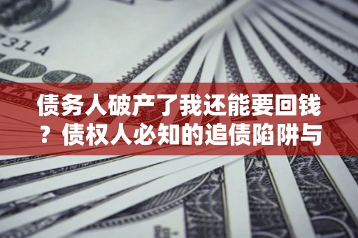 北京债务人破产了我还能要回钱？债权人必知的追债陷阱与破局之道