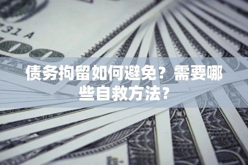北京债务拘留如何避免？需要哪些自救方法？