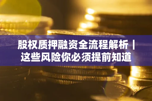 北京股权质押融资全流程解析｜这些风险你必须提前知道