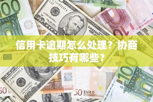 北京信用卡逾期怎么处理？协商技巧有哪些？