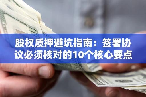 北京股权质押避坑指南:签署协议必须核对的10个核心要点 北京股权质押避坑指南:签署协议必须核对的10个核心要点