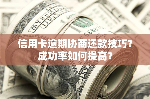 北京信用卡逾期协商还款技巧？成功率如何提高？